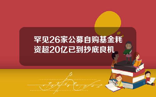 罕见26家公募自购基金耗资超20亿已到抄底良机