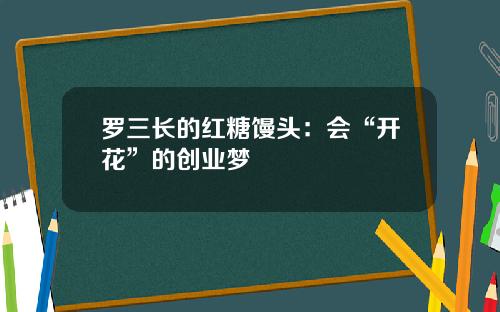 罗三长的红糖馒头：会“开花”的创业梦