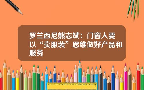 罗兰西尼熊志斌：门窗人要以“卖服装”思维做好产品和服务