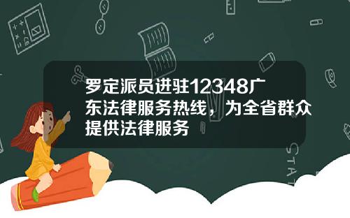 罗定派员进驻12348广东法律服务热线，为全省群众提供法律服务