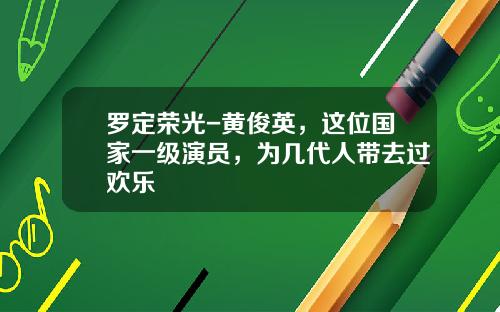 罗定荣光-黄俊英，这位国家一级演员，为几代人带去过欢乐