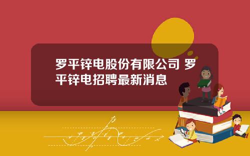 罗平锌电股份有限公司 罗平锌电招聘最新消息