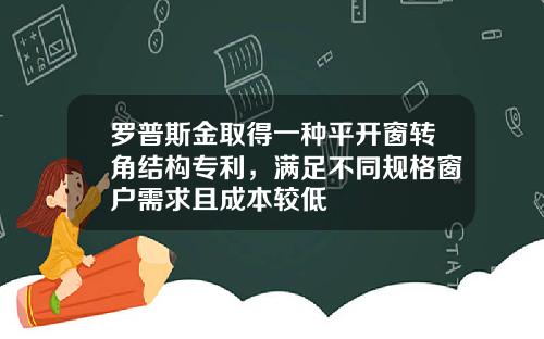 罗普斯金取得一种平开窗转角结构专利，满足不同规格窗户需求且成本较低
