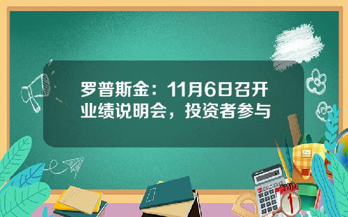 罗普斯金：11月6日召开业绩说明会，投资者参与