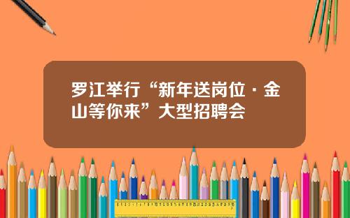 罗江举行“新年送岗位·金山等你来”大型招聘会
