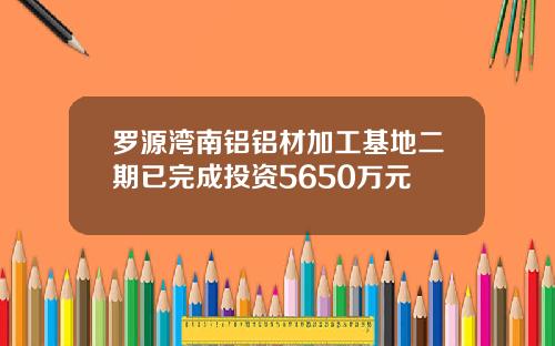 罗源湾南铝铝材加工基地二期已完成投资5650万元