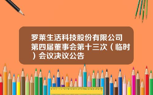 罗莱生活科技股份有限公司第四届董事会第十三次（临时）会议决议公告