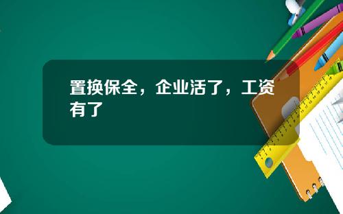 置换保全，企业活了，工资有了