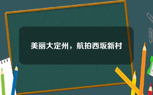 美丽大定州，航拍西坂新村