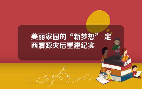 美丽家园的“新梦想” 定西渭源灾后重建纪实