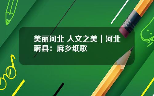 美丽河北 人文之美｜河北蔚县：麻乡纸歌