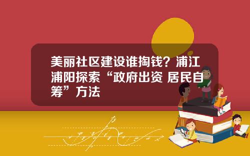 美丽社区建设谁掏钱？浦江浦阳探索“政府出资+居民自筹”方法
