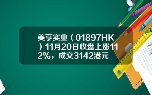 美亨实业（01897HK）11月20日收盘上涨112%，成交3142港元