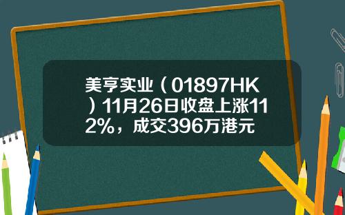 美亨实业（01897HK）11月26日收盘上涨112%，成交396万港元