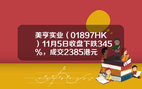美亨实业（01897HK）11月5日收盘下跌345%，成交2385港元