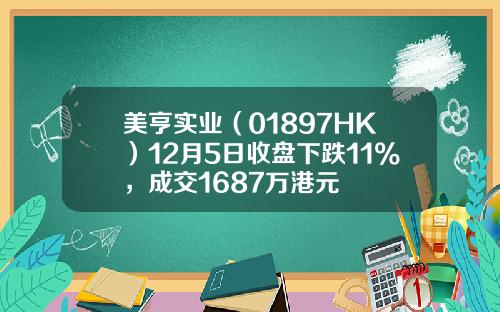 美亨实业（01897HK）12月5日收盘下跌11%，成交1687万港元