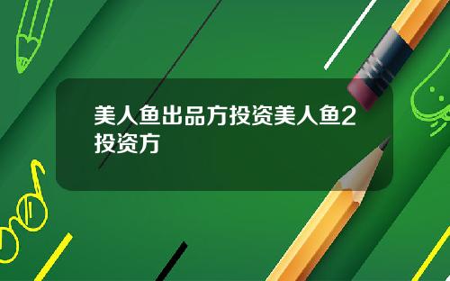 美人鱼出品方投资美人鱼2投资方
