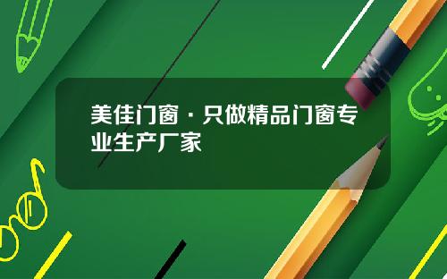 美佳门窗·只做精品门窗专业生产厂家