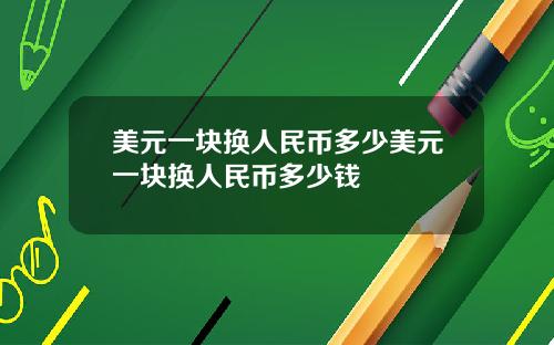 美元一块换人民币多少美元一块换人民币多少钱