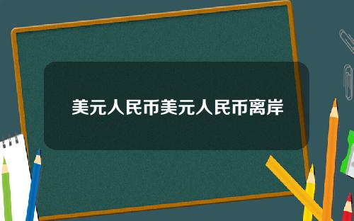美元人民币美元人民币离岸