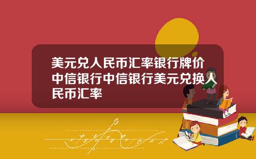 美元兑人民币汇率银行牌价中信银行中信银行美元兑换人民币汇率