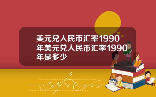 美元兑人民币汇率1990年美元兑人民币汇率1990年是多少