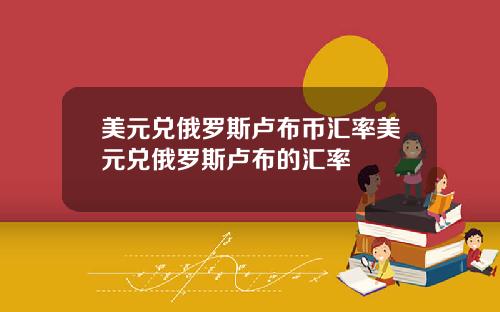 美元兑俄罗斯卢布币汇率美元兑俄罗斯卢布的汇率