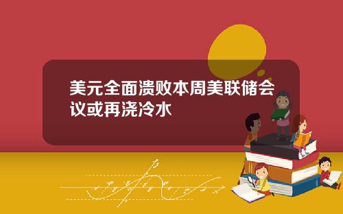 美元全面溃败本周美联储会议或再浇冷水