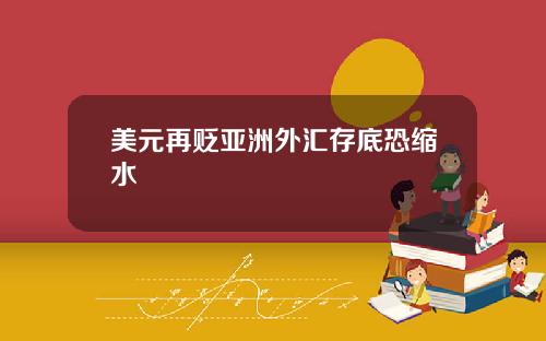 美元再贬亚洲外汇存底恐缩水
