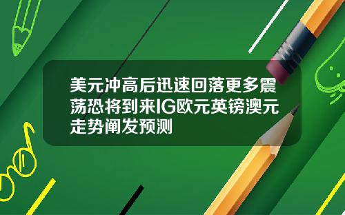 美元冲高后迅速回落更多震荡恐将到来IG欧元英镑澳元走势阐发预测