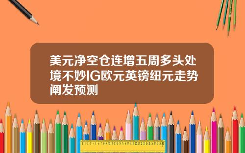 美元净空仓连增五周多头处境不妙IG欧元英镑纽元走势阐发预测