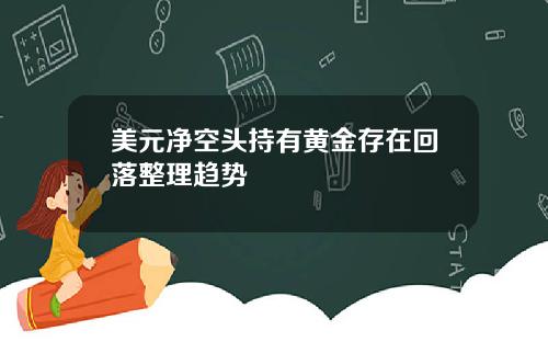 美元净空头持有黄金存在回落整理趋势