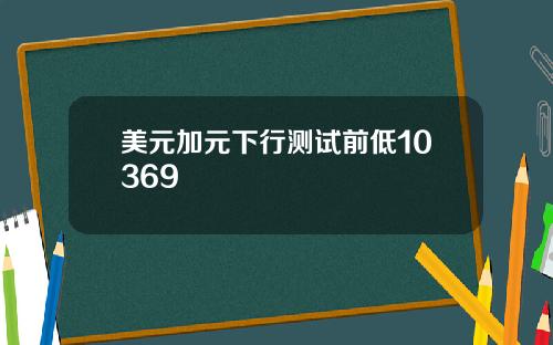 美元加元下行测试前低10369