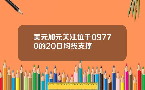 美元加元关注位于09770的20日均线支撑