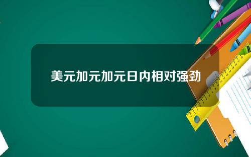 美元加元加元日内相对强劲