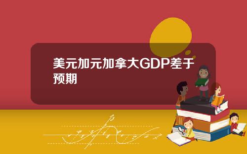 美元加元加拿大GDP差于预期