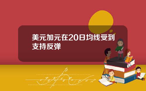 美元加元在20日均线受到支持反弹