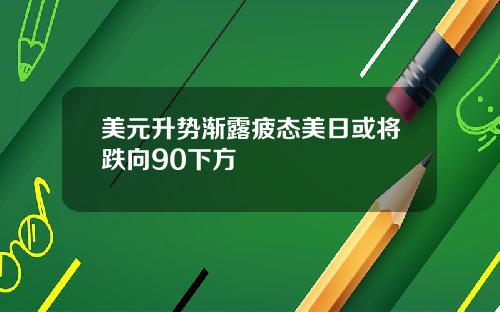 美元升势渐露疲态美日或将跌向90下方