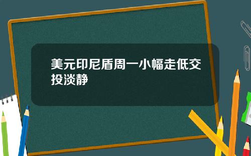 美元印尼盾周一小幅走低交投淡静