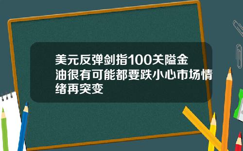 美元反弹剑指100关隘金油很有可能都要跌小心市场情绪再突变