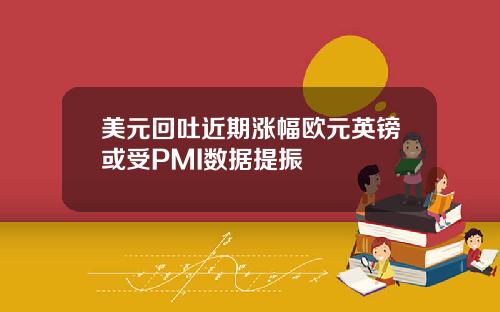 美元回吐近期涨幅欧元英镑或受PMI数据提振
