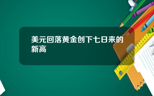 美元回落黄金创下七日来的新高