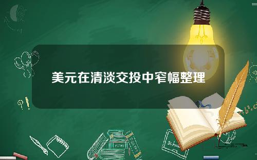 美元在清淡交投中窄幅整理