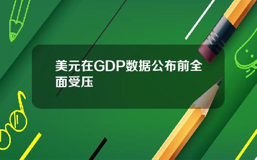 美元在GDP数据公布前全面受压