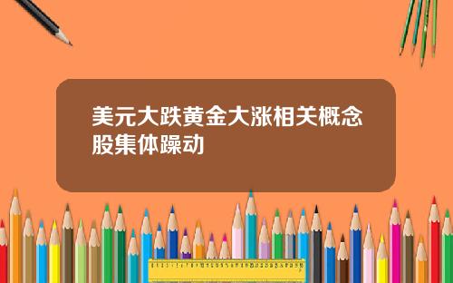 美元大跌黄金大涨相关概念股集体躁动