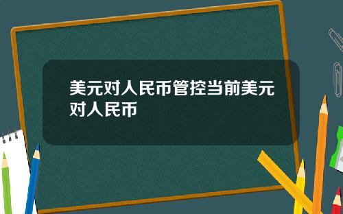 美元对人民币管控当前美元对人民币