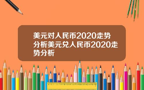 美元对人民币2020走势分析美元兑人民币2020走势分析