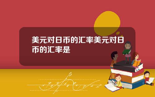 美元对日币的汇率美元对日币的汇率是