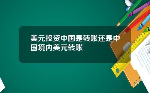 美元投资中国是转账还是中国境内美元转账