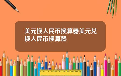 美元换人民币换算器美元兑换人民币换算器